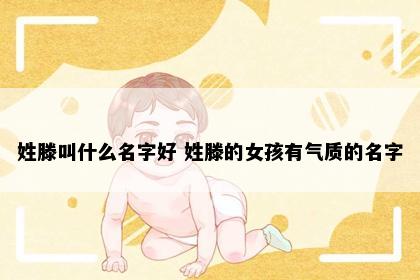 姓滕叫什么名字好 姓滕的女孩有气质的名字