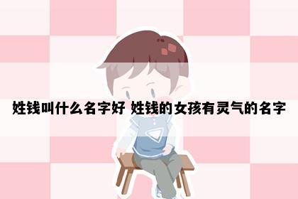 姓钱叫什么名字好 姓钱的女孩有灵气的名字