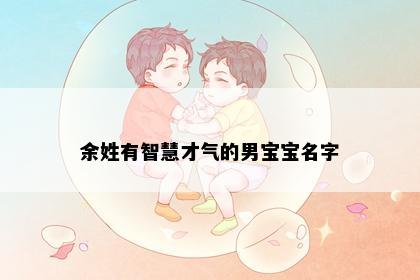 余姓有智慧才气的男宝宝名字