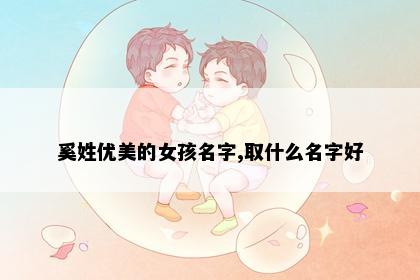 奚姓优美的女孩名字,取什么名字好