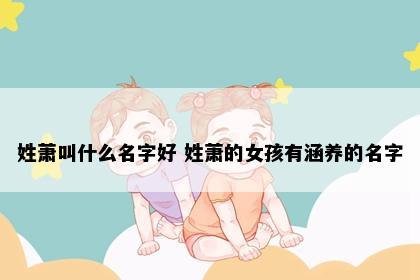 姓萧叫什么名字好 姓萧的女孩有涵养的名字