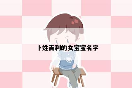 卜姓吉利的女宝宝名字
