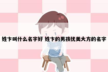 姓卞叫什么名字好 姓卞的男孩优美大方的名字