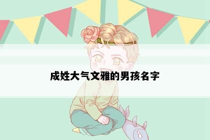 成姓大气文雅的男孩名字
