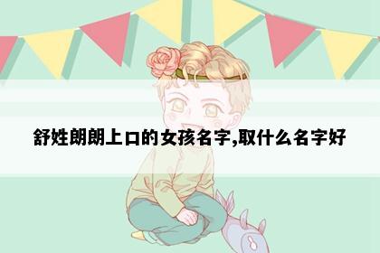 舒姓朗朗上口的女孩名字,取什么名字好