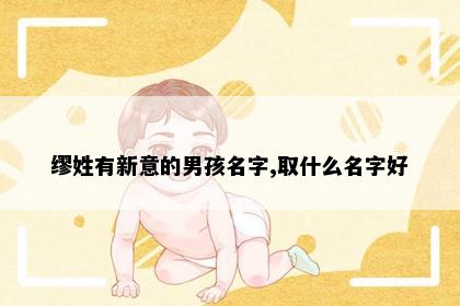 缪姓有新意的男孩名字,取什么名字好