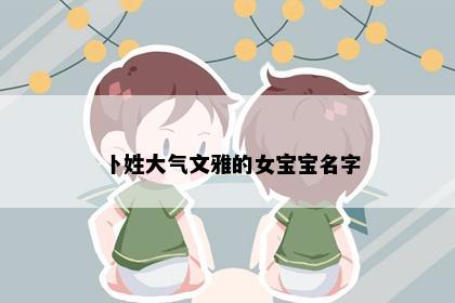 卜姓大气文雅的女宝宝名字