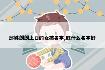 邱姓朗朗上口的女孩名字,取什么名字好