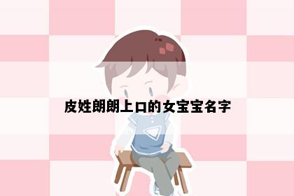 皮姓朗朗上口的女宝宝名字