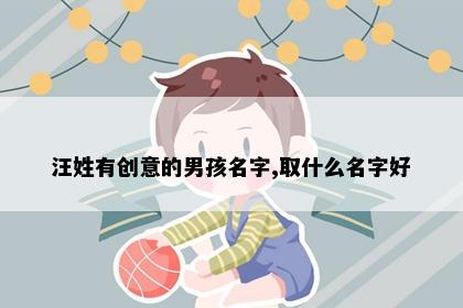 汪姓有创意的男孩名字,取什么名字好