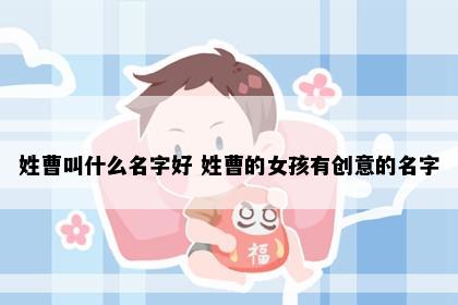 姓曹叫什么名字好 姓曹的女孩有创意的名字