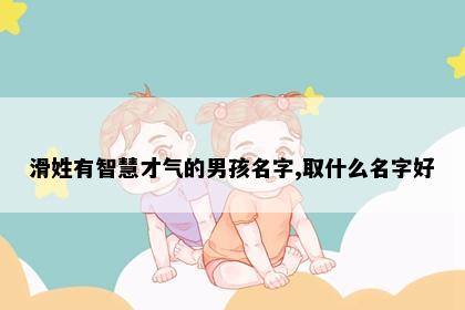 滑姓有智慧才气的男孩名字,取什么名字好