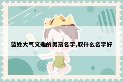 蓝姓大气文雅的男孩名字,取什么名字好