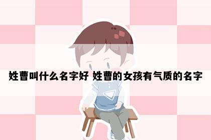 姓曹叫什么名字好 姓曹的女孩有气质的名字