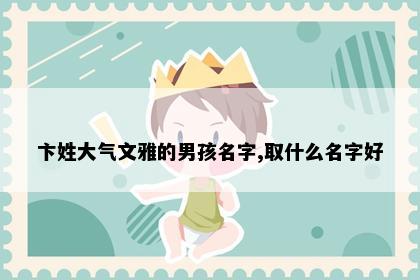 卞姓大气文雅的男孩名字,取什么名字好