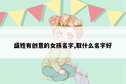 盛姓有创意的女孩名字,取什么名字好