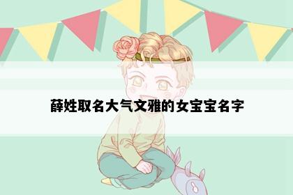 薛姓取名大气文雅的女宝宝名字