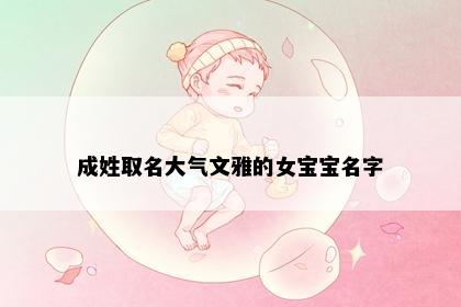 成姓取名大气文雅的女宝宝名字