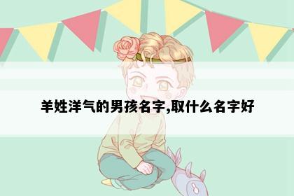 羊姓洋气的男孩名字,取什么名字好