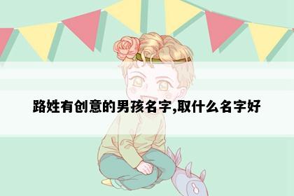 路姓有创意的男孩名字,取什么名字好