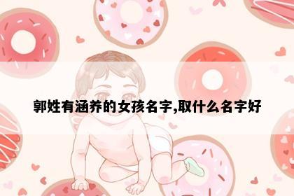 郭姓有涵养的女孩名字,取什么名字好