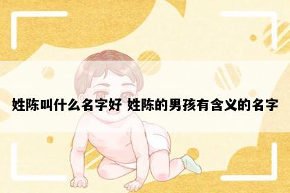 姓陈叫什么名字好 姓陈的男孩有含义的名字