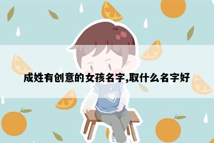 成姓有创意的女孩名字,取什么名字好