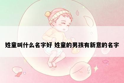 姓童叫什么名字好 姓童的男孩有新意的名字