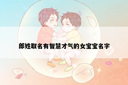 郎姓取名有智慧才气的女宝宝名字