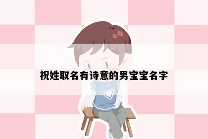 祝姓取名有诗意的男宝宝名字