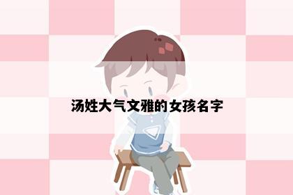 汤姓大气文雅的女孩名字