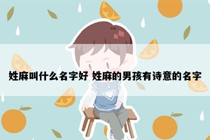 姓麻叫什么名字好 姓麻的男孩有诗意的名字