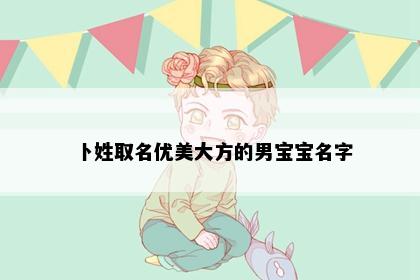 卜姓取名优美大方的男宝宝名字