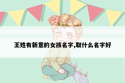 王姓有新意的女孩名字,取什么名字好