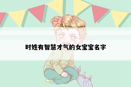 时姓有智慧才气的女宝宝名字