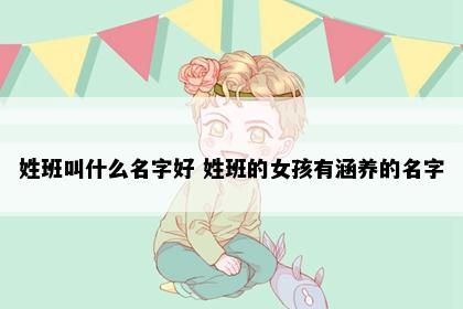 姓班叫什么名字好 姓班的女孩有涵养的名字