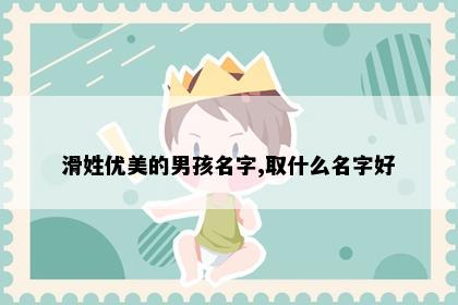滑姓优美的男孩名字,取什么名字好