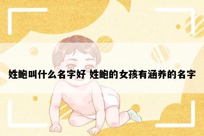 姓鲍叫什么名字好 姓鲍的女孩有涵养的名字