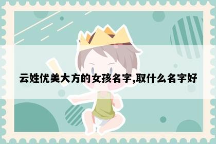 云姓优美大方的女孩名字,取什么名字好
