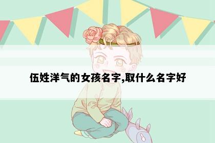 伍姓洋气的女孩名字,取什么名字好