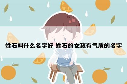 姓石叫什么名字好 姓石的女孩有气质的名字