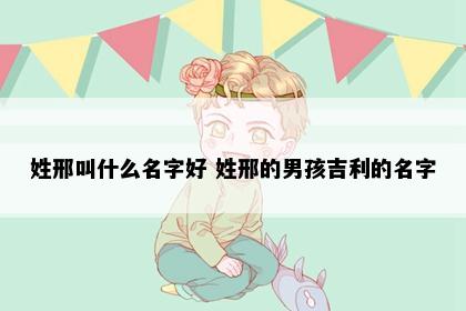 姓邢叫什么名字好 姓邢的男孩吉利的名字