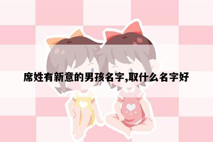 席姓有新意的男孩名字,取什么名字好