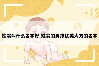 姓翁叫什么名字好 姓翁的男孩优美大方的名字