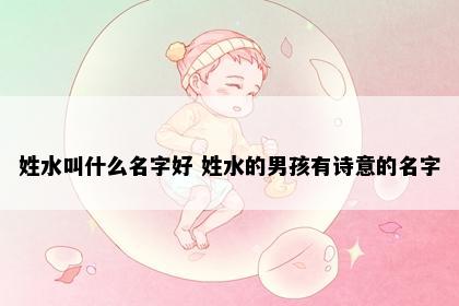 姓水叫什么名字好 姓水的男孩有诗意的名字