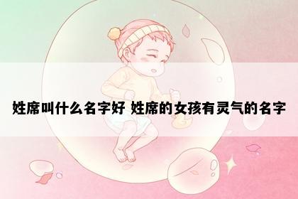 姓席叫什么名字好 姓席的女孩有灵气的名字