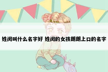 姓闵叫什么名字好 姓闵的女孩朗朗上口的名字