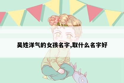 吴姓洋气的女孩名字,取什么名字好