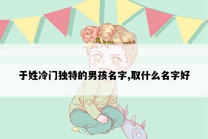 于姓冷门独特的男孩名字,取什么名字好