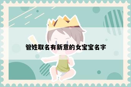 管姓取名有新意的女宝宝名字